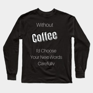 Without Coffee I'd Choose Your Next Words Carefully Long Sleeve T-Shirt